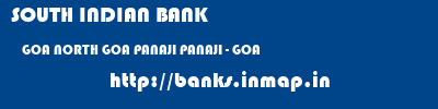 SOUTH INDIAN BANK  GOA NORTH GOA PANAJI PANAJI - GOA  banks information 